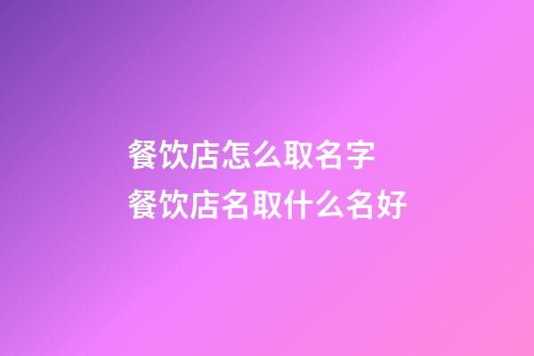 餐饮店怎么取名字 餐饮店名取什么名好-第1张-店铺起名-玄机派